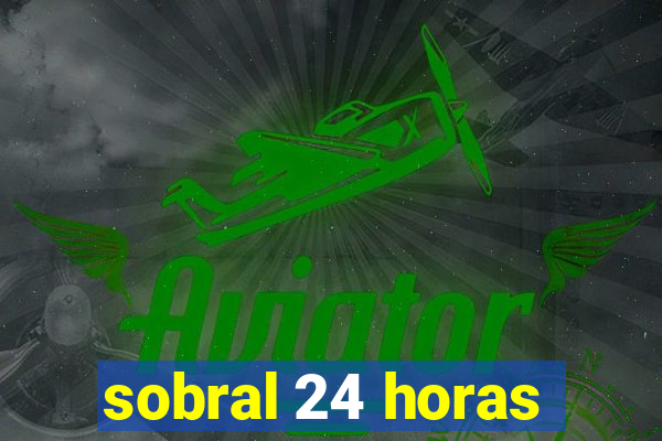 sobral 24 horas